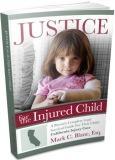 JUSTICE FOR THE INJURED CHILD {A CA Parent's Legal Survival Guide}